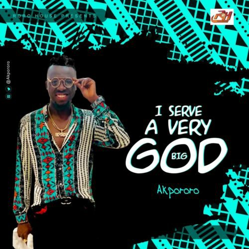 I Serve A Very Big God – Akpororo