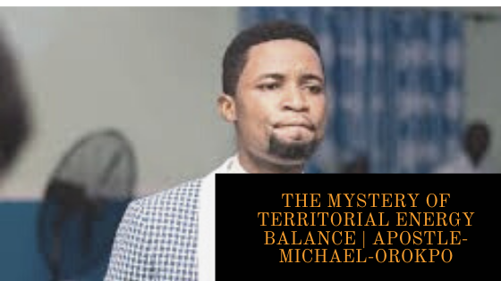 THE MYSTERY OF TERRITORIAL ENERGY BALANCE | APOSTLE MICHAEL OROKPO