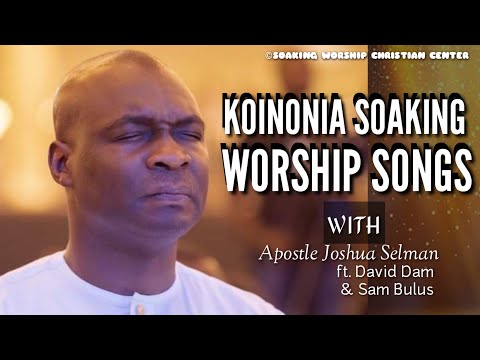 Apostle Joshua Selman | David Dam | Sam Bulus | Koinonia Choir |Koinonia Soaking Worship Songs